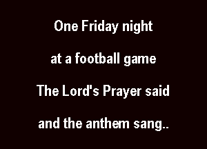 One Friday night

at a football game

The Lord's Prayer said

and the anthem sang..