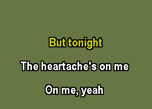 But tonight

The heartache's on me

On me, yeah