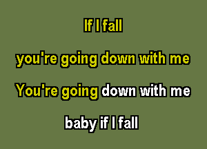 If I fall

you're going down with me

You're going down with me

baby if I fall