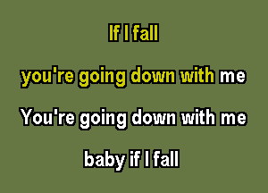 If I fall

you're going down with me

You're going down with me

baby if I fall