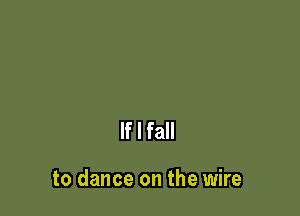 If I fall

to dance on the wire