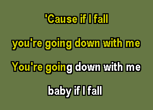 'Cause if I fall

you're going down with me

You're going down with me

baby if I fall