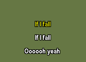 If I fall
If I fall

Oooooh yeah