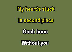 My heart's stuck
in second place

Oooh hooo

Without you