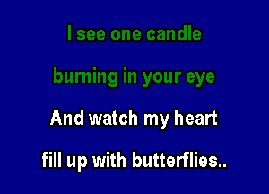 And watch my heart

fill up with butterflies..