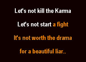 Let's not kill the Karma

Let's not start a fight

It's not worth the drama

for a beautiful Iiar..