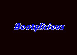 Bootyy icious