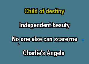 Child of destiny
Independent beauty

No one else can scare me

Charlie's Angels