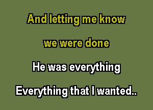 And letting me know

we were done

He was everything

Everything that I wanted.