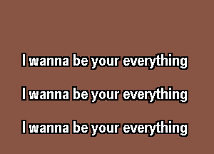 I wanna be your everything

lwanna be your everything

lwanna be your everything