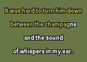 It was hard to turn him down
between the champagne

and the sound

of whispers in my ear..