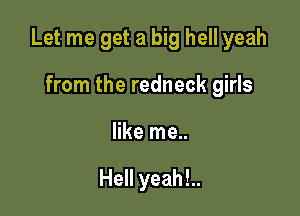 Let me get a big hell yeah

from the redneck girls
like me..

Hell yeah!..