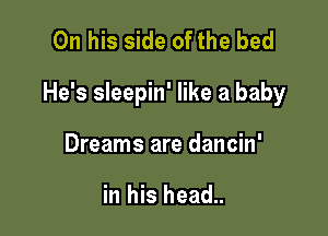 On his side of the bed

He's sleepin' like a baby

Dreams are dancin'

in his head..