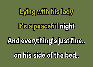 Lying with his lady

It's a peaceful night

And everything's just fine..

on his side of the bed..