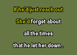 If he'djust reach out

She'd forget about
all the times

that he let her down..