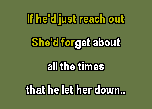 If he'djust reach out

She'd forget about
all the times

that he let her down..