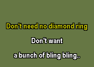 Don't need no diamond ring

Don't want

a bunch of bling bling..