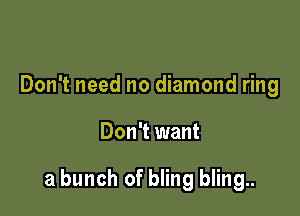 Don't need no diamond ring

Don't want

a bunch of bling bling..