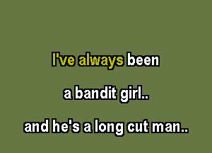 I've always been

a bandit girL

and he's a long out man..