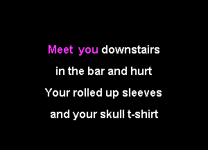 Meet you downstairs

in the bar and hurt

Your rolled up sleeves

and your skull t-shirt
