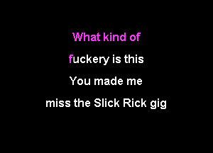 What kind of
fuckery is this

You made me

miss the Slick Rick gig