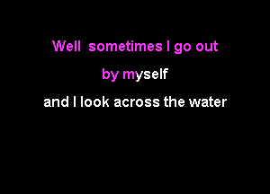 Well sometimes I go out

by myself

and I look across the water