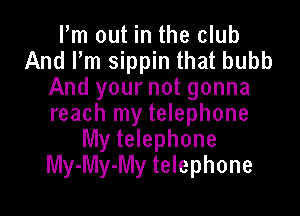 Pm out in the club
And Pm sippin that bubb
And your not gonna

reach my telephone
My telephone
My-My-My telephone