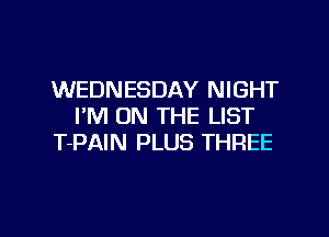 WEDNESDAY NIGHT
I'M ON THE LIST
T-PAIN PLUS THREE

g