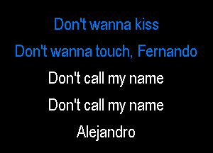 Don't wanna kiss
Don't wanna touch, Fernando

Don't call my name

Don't call my name

Alejandro