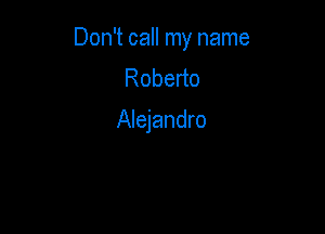 Don't call my name
Robeno

Alejandro