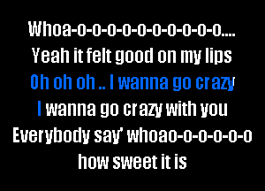 wnoa-o-o-o-o-o-o-o-o-o-o....
Yeah it felt good on my Iins
on on on .. I wanna go cram
I wanna go cram with you
Everybody sal.r whoao-o-o-o-o-o
how sweet it is