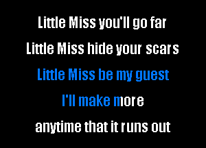 little Miss UOU'II E10 far
little Miss hide VOL scars

little Miss be m guest
I'll make more
anmime that it runs out
