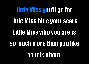 little Miss UOU'II E10 far
little Miss hide VOL scars

little Miss who VUU are is
SO much more than 1101! KB
to talk about