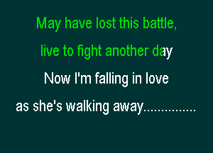 May have lost this battle,

live to fight another day
Now I'm falling in love

as she's walking away ...............