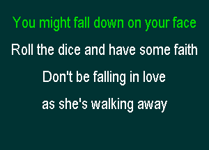 You might fall down on yourface
Roll the dice and have some faith

Don't be falling in love

as she's walking away