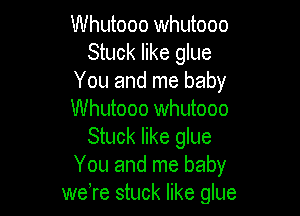 Whutooo Whutooo
Stuck like glue
You and me baby

Whutooo Whutooo
Stuck like glue
You and me baby
were stuck like glue
