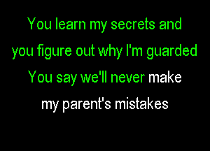 You learn my secrets and
you figure out why I'm guarded

You say we'll never make

my parent's mistakes