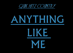 QWWZCOW

ANYTHING

LIKE
ME