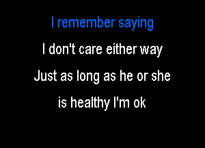 I remember saying

I don't care eitherway

Just as long as he or she

is healthy I'm ok