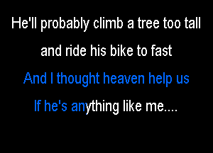 He'll probably climb a tree too tall

and ride his bike to fast

And I thought heaven help us

If he's anything like me....
