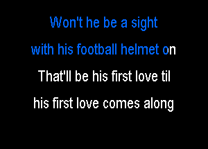 Won't he be a sight
with his football helmet on
That'll be his first love til

his first love comes along