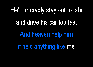 He'll probably stay out to late
and drive his cartoo fast

And heaven help him

if he's anything like me