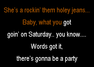 She s a rockin them holeyjeans...

Baby, what you got

goin on Saturday.. you know...
Words got it,

there s gonna be a party