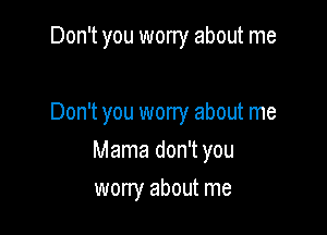 Don't you wony about me

Don't you worry about me

Mama don't you

wony about me