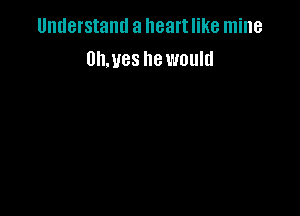 Understand a heart like mine
Ulwes he would