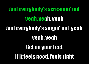 And BUBI'UDOUU'S screamin' Ollt
yeahmeahmeah
And BUBI'UDOUU'S singin' Ollt yeah
yeahmeah
Get on UOUI' feet
If it feels QOOUIBGIS right