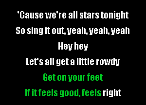 'Gause WG'IG all stars tonight
50 sing it out. yeahmeahmeah
81! hey
let's all get a little TOW!!!
Get on your feet
If it feels QOOUIGGIS right