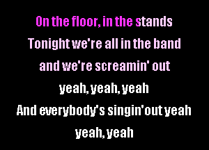 0n the floor, ill the stands
Tonight WG'IB all ill the hand
and WG'IB screamin' Ollt
yeahmeahmeah
11nd BUBWDOUU'S singin'out yeah
ueahmeah