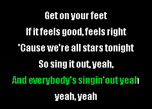 Get on your feet
If it feels QOOUIGGIS right
'Gause WG'IG all stars tonight
50 sing it outyeah.
11nd SUGWDOUU'S singin'out yeah
ueahmeah