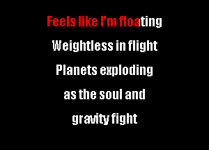 Feels like I'mfloating
Weightless in flight
Planets exploding
asthe soul and

grauiwfight